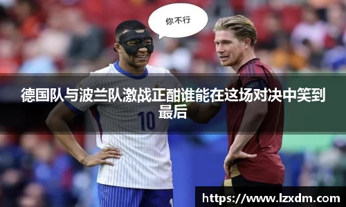 德国队与波兰队激战正酣谁能在这场对决中笑到最后