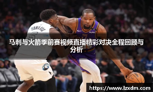 马刺与火箭季前赛视频直播精彩对决全程回顾与分析