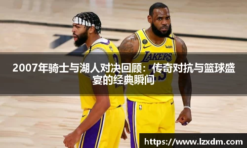 2007年骑士与湖人对决回顾：传奇对抗与篮球盛宴的经典瞬间