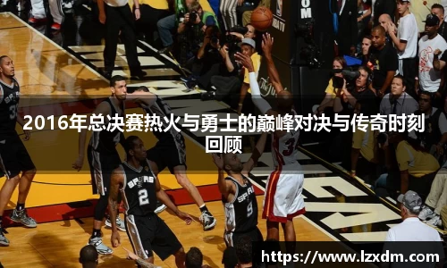 2016年总决赛热火与勇士的巅峰对决与传奇时刻回顾