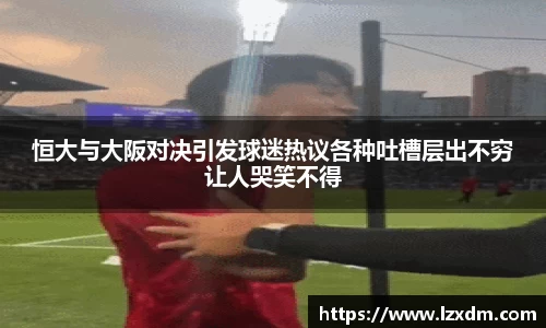 恒大与大阪对决引发球迷热议各种吐槽层出不穷让人哭笑不得