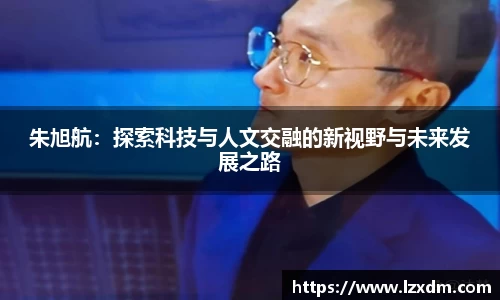 朱旭航：探索科技与人文交融的新视野与未来发展之路